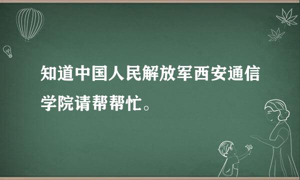 知道中国人民解放军西安通信学院请帮帮忙。