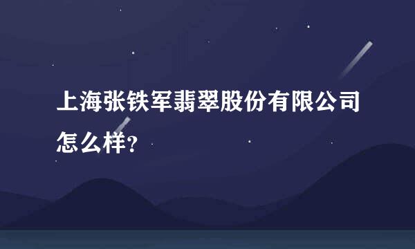 上海张铁军翡翠股份有限公司怎么样？