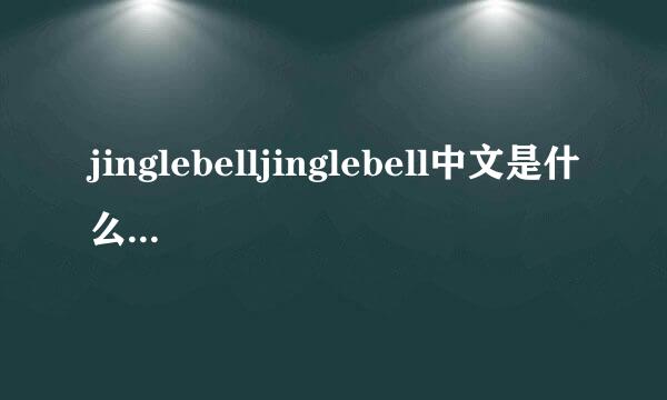jinglebelljinglebell中文是什么意思 jinglebelljinglebell