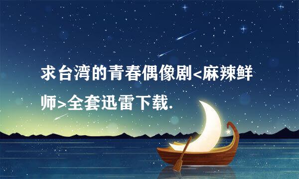 求台湾的青春偶像剧<麻辣鲜师>全套迅雷下载.