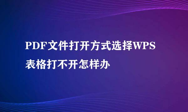 PDF文件打开方式选择WPS表格打不开怎样办