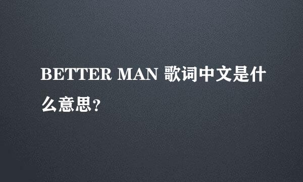 BETTER MAN 歌词中文是什么意思？
