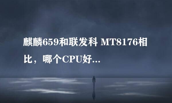 麒麟659和联发科 MT8176相比，哪个CPU好一点？？