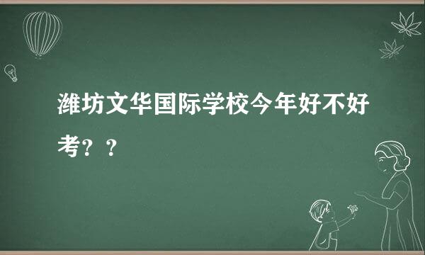 潍坊文华国际学校今年好不好考？？