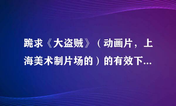 跪求《大盗贼》（动画片，上海美术制片场的）的有效下载，BT非BT都可以，谢谢