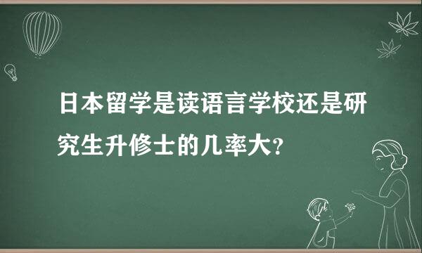 日本留学是读语言学校还是研究生升修士的几率大？