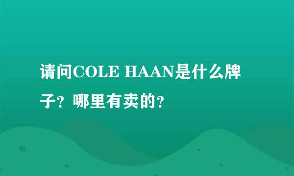 请问COLE HAAN是什么牌子？哪里有卖的？