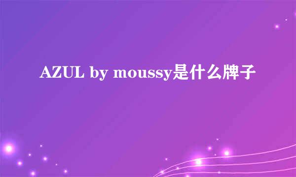 AZUL by moussy是什么牌子