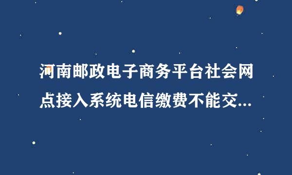 河南邮政电子商务平台社会网点接入系统电信缴费不能交189号段怎么办