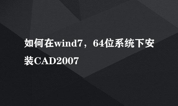 如何在wind7，64位系统下安装CAD2007