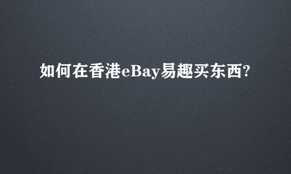 如何在香港eBay易趣买东西?