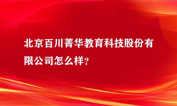 北京百川菁华教育科技股份有限公司怎么样？