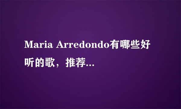 Maria Arredondo有哪些好听的歌，推荐些呗！谢谢了。