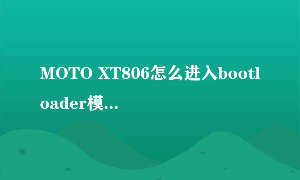MOTO XT806怎么进入bootloader模式，菜鸟求高手解答