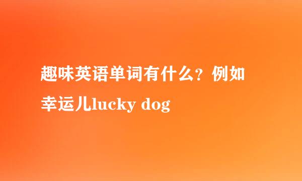 趣味英语单词有什么？例如 幸运儿lucky dog