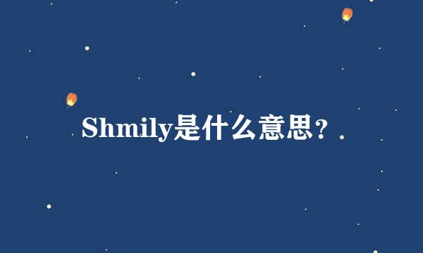 Shmily是什么意思？