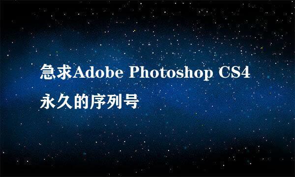 急求Adobe Photoshop CS4 永久的序列号