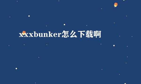 xxxbunker怎么下载啊