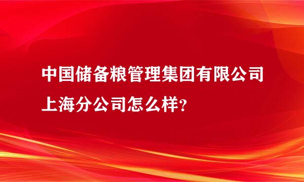 中国储备粮管理集团有限公司上海分公司怎么样？