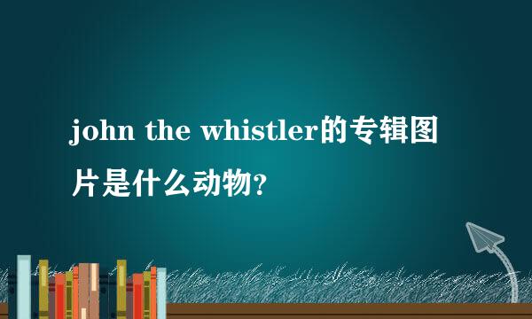 john the whistler的专辑图片是什么动物？