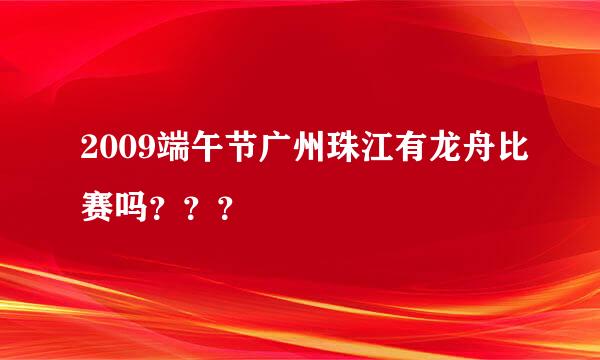 2009端午节广州珠江有龙舟比赛吗？？？