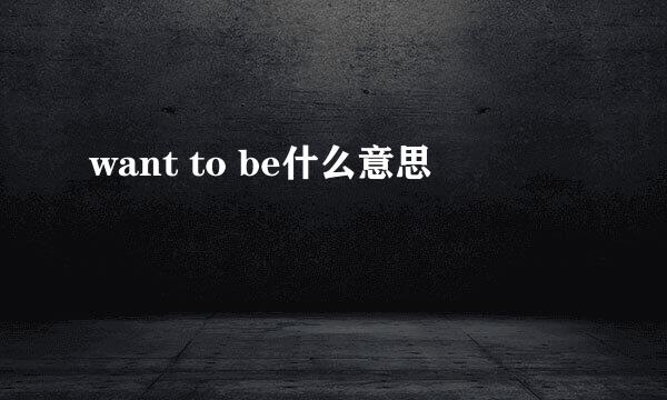 want to be什么意思