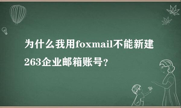 为什么我用foxmail不能新建263企业邮箱账号？