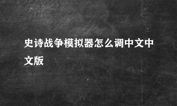 史诗战争模拟器怎么调中文中文版