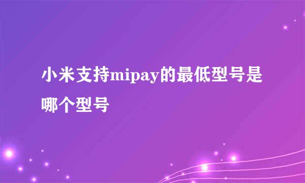 小米支持mipay的最低型号是哪个型号