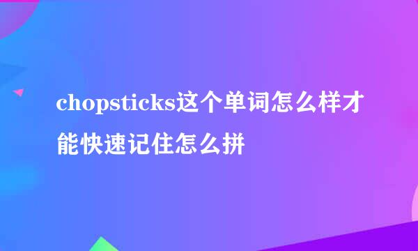 chopsticks这个单词怎么样才能快速记住怎么拼