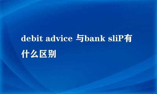 debit advice 与bank sliP有什么区别