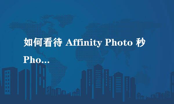 如何看待 Affinity Photo 秒 Photoshop