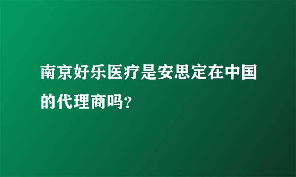 南京好乐医疗是安思定在中国的代理商吗？