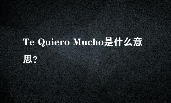 Te Quiero Mucho是什么意思？