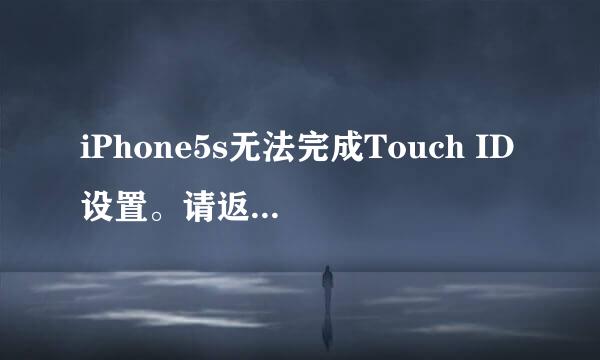 iPhone5s无法完成Touch ID设置。请返回并重试。指纹解锁是怎么回事。大神