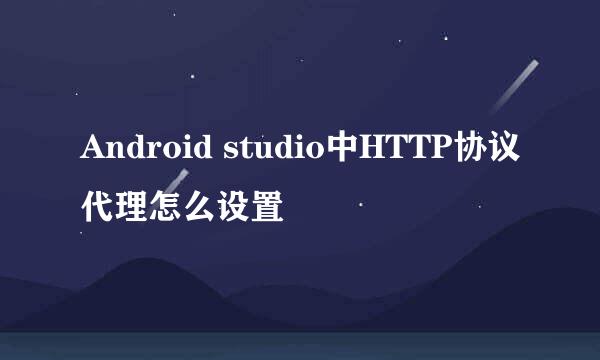 Android studio中HTTP协议代理怎么设置
