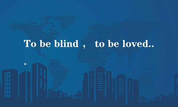 To be blind ， to be loved是什么意思啊？从什么地方来的啊！
