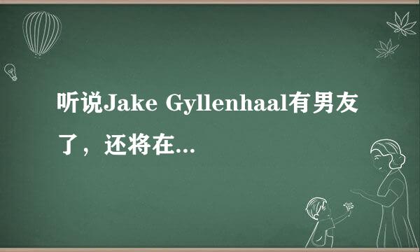 听说Jake Gyllenhaal有男友了，还将在九月公布其同志身份，是真的吗？怎么百度新闻上收不到