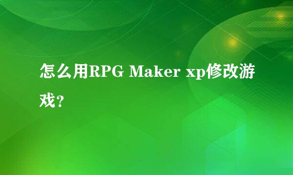 怎么用RPG Maker xp修改游戏？