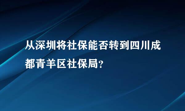 从深圳将社保能否转到四川成都青羊区社保局？