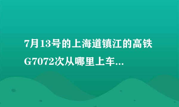 7月13号的上海道镇江的高铁G7072次从哪里上车？是虹桥还是上海火车站？