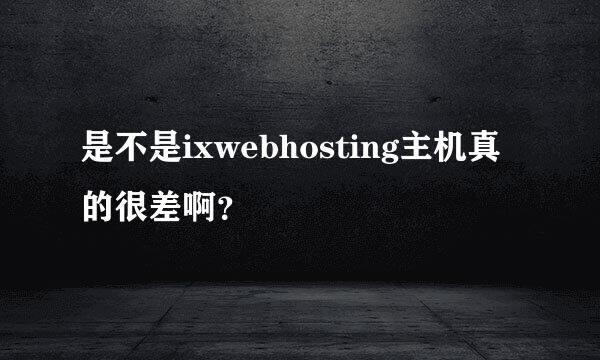 是不是ixwebhosting主机真的很差啊？