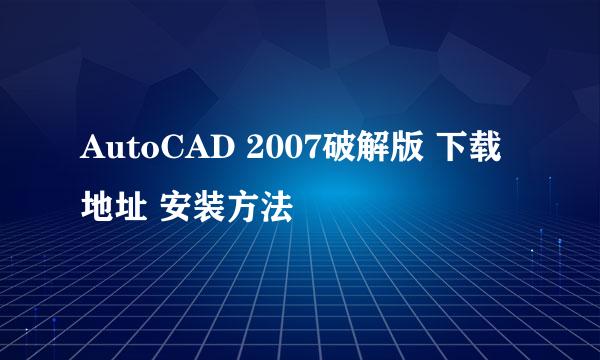 AutoCAD 2007破解版 下载地址 安装方法