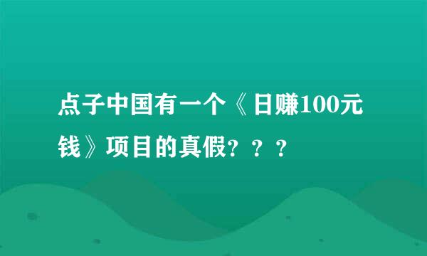 点子中国有一个《日赚100元钱》项目的真假？？？