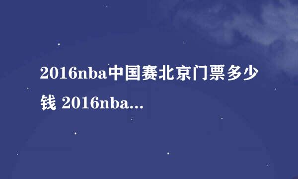 2016nba中国赛北京门票多少钱 2016nba中国赛北京站门票价格