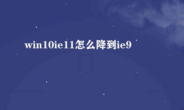 win10ie11怎么降到ie9