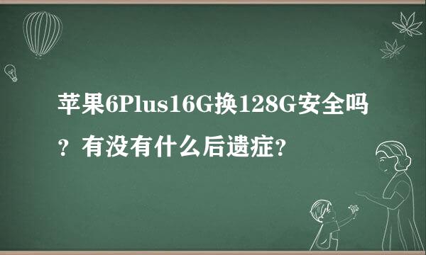 苹果6Plus16G换128G安全吗？有没有什么后遗症？