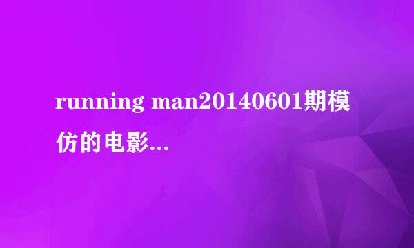 running man20140601期模仿的电影都是哪些？