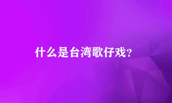 什么是台湾歌仔戏？