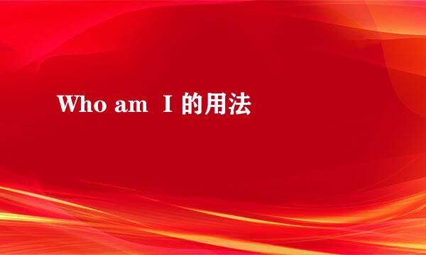Who am  I 的用法